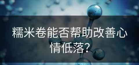 糯米卷能否帮助改善心情低落？